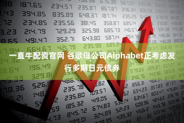 一直牛配资官网 谷歌母公司Alphabet正考虑发行多期日元债券